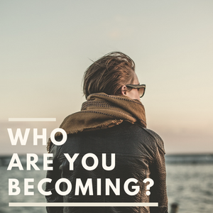 Who are You Becoming?