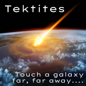 Tektites: Touch a galaxy far, far away....